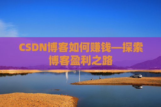 CSDN博客如何赚钱—探索博客盈利之路